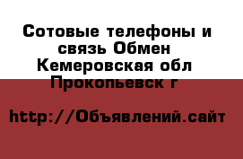 Сотовые телефоны и связь Обмен. Кемеровская обл.,Прокопьевск г.